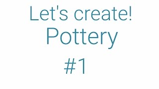 Let`s create!Pottery #1