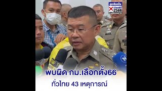 ผบ.ตร.แถลงเลือกตั้ง 66 พบผู้ทำผิด 43 เหตุการณ์