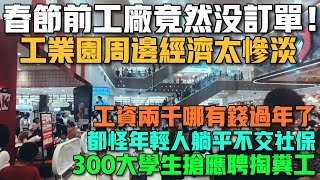 春節前工廠竟然沒訂單！工業園周邊經濟太慘淡！工資兩千哪有錢過年了！都怪年輕人躺平不交社保！300大學生搶應聘掏糞工！