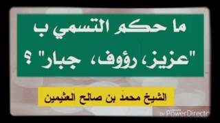 حكم التسمية ب عزيز  او رؤوف او جبار لفضيلة الشيخ محمد بن صالح العثيمين