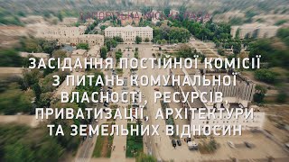 Комісія з питань комунальної власності, ресурсів, приватизації, архітектури, земельних відносин