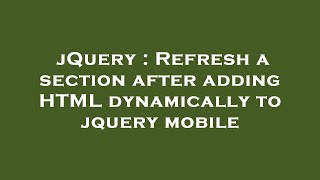 jQuery : Refresh a section after adding HTML dynamically to jquery mobile