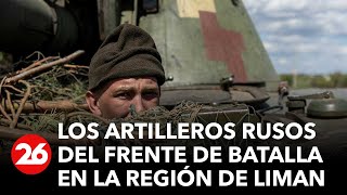 GUERRA RUSIA-UCRANIA | Los artilleros rusos del frente de batalla en la región de Liman