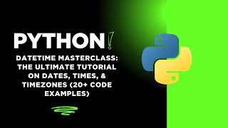 Python Datetime Masterclass: The Ultimate Tutorial On Dates, Times, & Time Zones (20+ Code Examples)