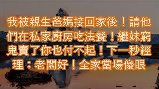 我被親生爸媽接回家後！請他們在私家廚房吃法餐！繼妹窮鬼賣了你也付不起！下一秒經理：老闆好！全家當場傻眼