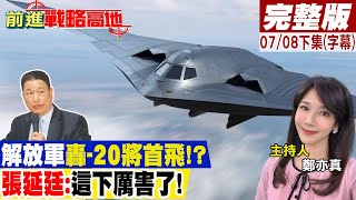 解放軍轟20將首飛!? 張延廷:這下厲害了!｜【前進戰略高地完整版下集】20230708 @全球大視野Global_Vision