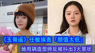 任敏搭檔肖戰演出《玉骨遙》挨轟「顏值太低」她甩鍋造型師反被抖出3大罪狀！#玉骨遥 #肖戰 #任敏