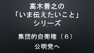 【高木善之の「いま伝えたいこと」】第３０回 集団的自衛権（６）公明党へ