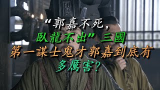 “郭嘉不死，卧龙不出” 三国第一谋士鬼才郭嘉到底有多厉害？