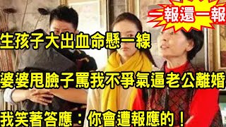 生孩子大出血命懸一線，婆婆甩臉子罵我不爭氣逼老公離婚，無意看見一幕，我一舉動叫他倆淨身出戶滾出家門