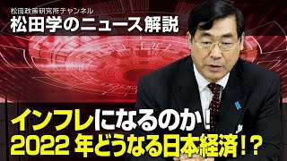 松田学のニュース解説　インフレになるのか！2022年どうなる日本経済！？