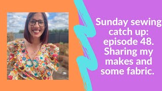 Sunday sewing catch up: episode 48. Sharing some recent makes, fabric and sewing chat.