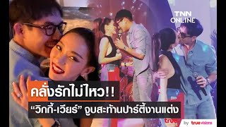 คลั่งรักไม่ไหว “วิกกี้ - เวียร์” จูบสะท้านปาร์ตี้งานแต่ง