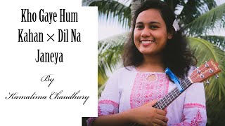 Kho Gaye Hum Kahan × Dil Na Janeya (Mashup) || Ukulele Cover || Kamalima