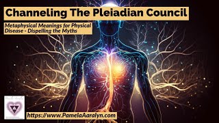 Channeling The Pleiadian Council- Metaphysical Meanings for Physical Dis-ease- Dispelling the Myths