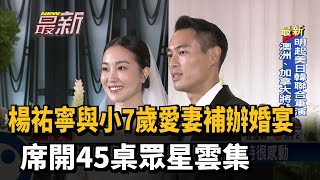 楊祐寧與小7歲愛妻補辦婚宴　席開45桌眾星雲集－民視新聞