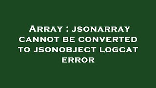 Array : jsonarray cannot be converted to jsonobject logcat error