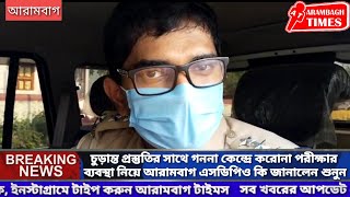 চুড়ান্ত প্রস্তুতির সাথে গননা কেন্দ্রে করোনা পরীক্ষার ব্যবস্থা নিয়ে আরামবাগ এসডিপিও কি জানালেন