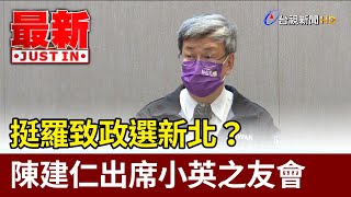 挺羅致政選新北？ 陳建仁出席小英之友會【最新快訊】