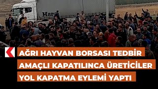 Ağrı Hayvan Borsası tedbir amaçlı kapatılınca üreticiler yol kapatma eylemi yaptı