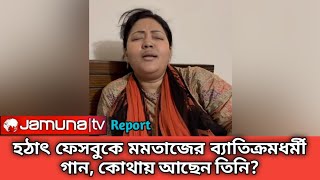 হঠাৎ মমতাজ তার ফেসবুকে গেয়ে উঠলেন ব্যাতিক্রমধর্মী গান,গুঞ্জন সারা দেশে | Momtaz Begum Mp