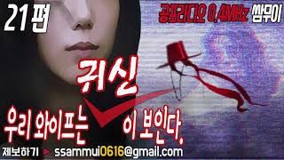 공포시리즈 : 우리 와이프는 귀신이 보인다-21편 [공포라디오0.4MHz 쌈무이]