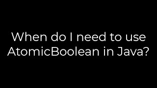 Java :When do I need to use AtomicBoolean in Java?(5solution)