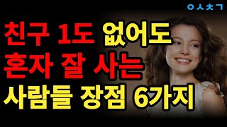 친구 1도 없어도 혼자 잘 지내는 사람들의 좋은 장점 6가지! 외로움을 즐기는 사람들이 절대 걱정하지 않고 행복한 이유