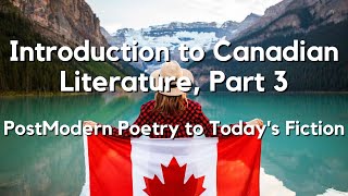 An Introduction to Canadian Literature, Part 3: Post Modern Poetry and Fiction, 1945 to Present