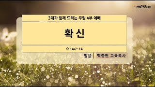 평택순복음교회 3대가 드리는 주일 4부 예배/ 제목: 확신 / 본문: 요14:7~14  /  말씀 : 백종현교육목사