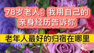 78岁的老人用自己的亲身经历告诉你：老年人最好的归宿在哪里？#生活 #情感 #情感故事 #健康 #故事