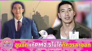 “โตโน่” ฉุนจัด ปัญหา “ฝุ่น PM2.5” แก้ไม่ได้ ก็ควรลาออก อย่าห่วงตำแหน่ง | TOP DARA