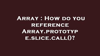 Array : How do you reference Array.prototype.slice.call()?