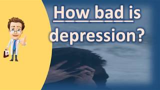 How bad is depression ? | Health News and FAQ