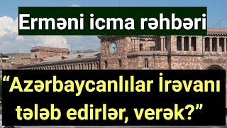 “Azərbaycanlılar İrəvanı tələb edirlər, verək?”- Erməni icma rəhbəri