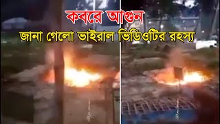 কবরে আগুন: জানা গেল ভাইরাল ভিডিও’র আসল রহস্য