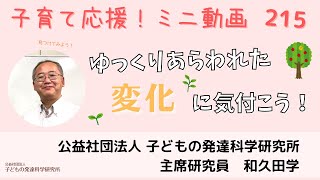 【子育て応援！】215 「ゆっくりとあらわれた変化に気づこう！」～あれ？いつのまにか…！～