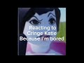 Watching cringe, Katie bc I’m ￼bored