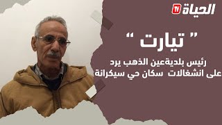 تيارت .. رئيس بلدية عين الذهب يرد على انشغالات  سكان حي سيكرانة