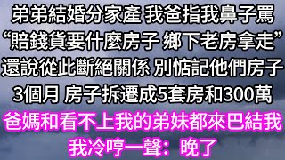 弟弟結婚分家產 我爸指我鼻子罵！“賠錢貨要什麼房子 鄉下老房拿走”！還說從此斷絕關係 別惦記他們房子！3個月 房子拆遷成5套房和300萬！爸媽和看不上我的弟妹都來巴結我！我冷哼一聲：晚了！ #婆媳故事