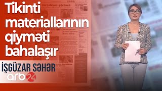 “Şərq” qəzeti: Tikinti materiallarının qiyməti bahalaşır – İşgüzar səhər