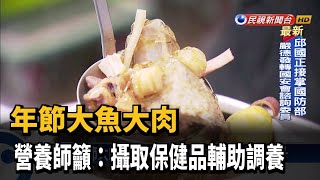 年節大魚大肉 營養師籲：攝取保健品輔助調養－民視新聞