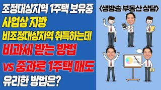 [장대장TV] 조정대상지역 1주택 보유중 사업상 지방 비조정대상지역 취득하는데 비과세 받는 방법 vs 중과로 1주택 매도 유리한 방법은?