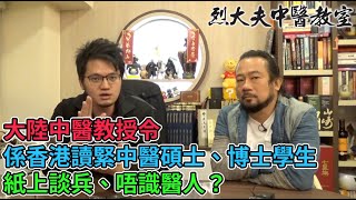 烈大夫中醫教室 ep113b - 大陸中醫教授令係香港讀緊中醫碩士、博士學生紙上談兵、唔識醫人？中國大陸中醫模仿西醫論述，凡事以數據為準，背棄了中醫的望聞問切守則！中醫需有人與人的溝通，才能掌握症狀