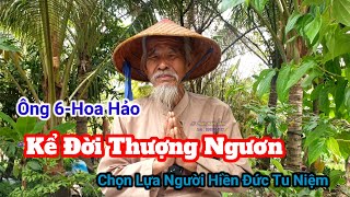 Ông 6-Hoa Hảo🛑Kể Đời Thượng Ngươn/Chọn Lựa Người Hiền Đức Tu Niệm.