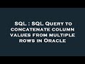 SQL : SQL Query to concatenate column values from multiple rows in Oracle