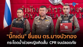 ผบ.ตร.ชื่นชม ตร.บางบัวทอง กระโดดน้ำช่วยหญิงคิดสั้นก่อน CPR จนปลอดภัย