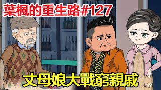 《葉楓的重生路》第127集丨無兒無女的二爺爺為尋找上億家產的繼承人找上我，卻被丈母娘誤以為是來借錢的窮親戚，得知真相後瞬間悔的腸子都青了！【沙雕小肆】