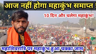 prayagraj mahakumbh 2025|आज नहीं होगा महाकुंभ समाप्त|महाशिवरात्रि पर महाकुंभ हुआ चक्का जाम