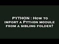 PYTHON : How to import a Python module from a sibling folder?
